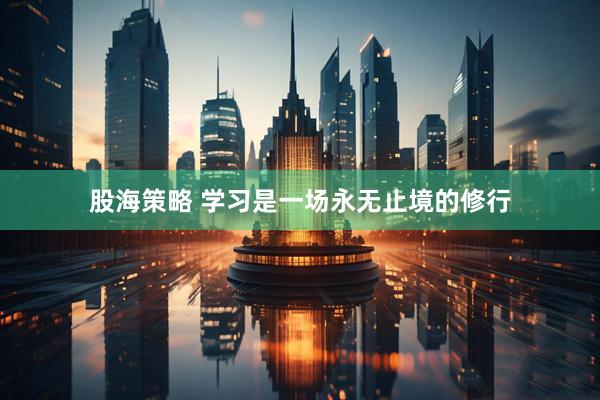 股海策略 学习是一场永无止境的修行