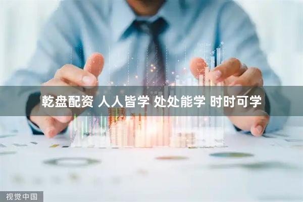 乾盘配资 人人皆学 处处能学 时时可学