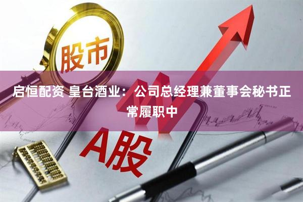 启恒配资 皇台酒业：公司总经理兼董事会秘书正常履职中