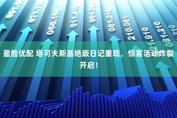 盈胜优配 塔可夫斯基绝版日记重现，惊喜活动炸裂开启！