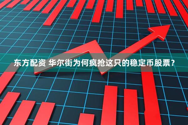 东方配资 华尔街为何疯抢这只的稳定币股票？