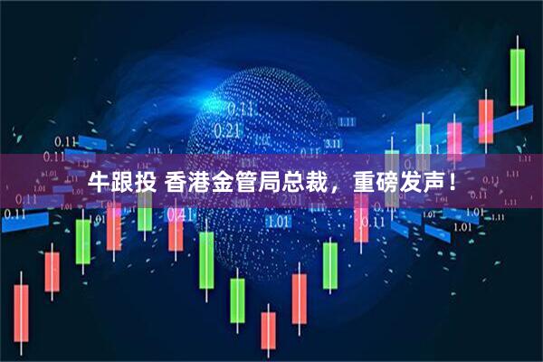 牛跟投 香港金管局总裁，重磅发声！