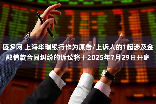 盛多网 上海华瑞银行作为原告/上诉人的1起涉及金融借款合同纠纷的诉讼将于2025年7月29日开庭