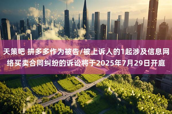 天策吧 拼多多作为被告/被上诉人的1起涉及信息网络买卖合同纠纷的诉讼将于2025年7月29日开庭