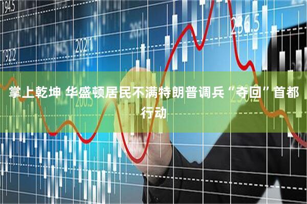 掌上乾坤 华盛顿居民不满特朗普调兵“夺回”首都行动