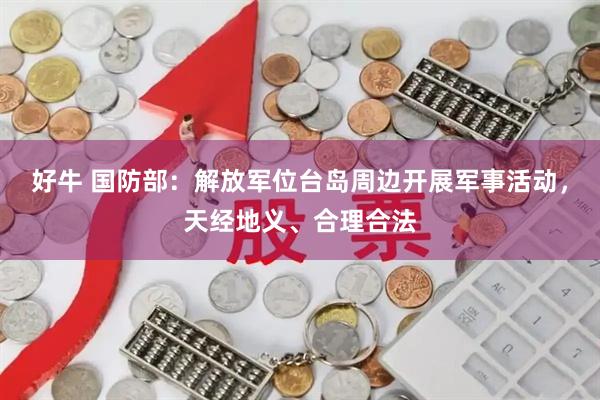 好牛 国防部：解放军位台岛周边开展军事活动，天经地义、合理合法