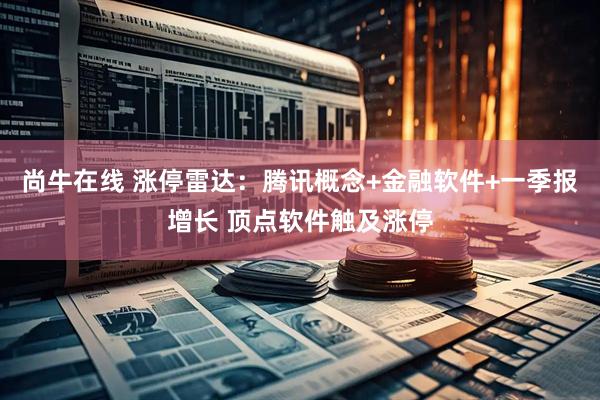 尚牛在线 涨停雷达：腾讯概念+金融软件+一季报增长 顶点软件触及涨停