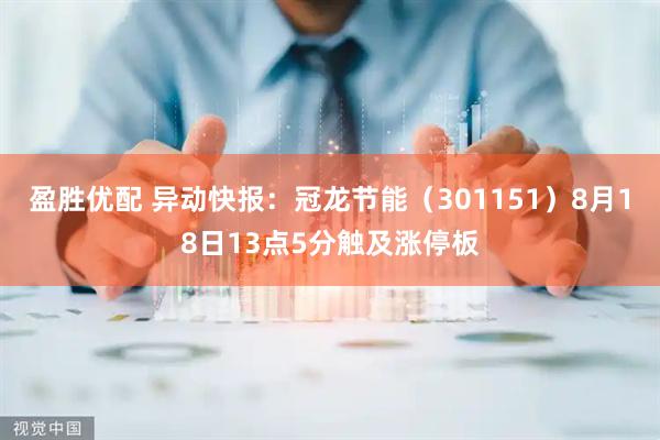 盈胜优配 异动快报：冠龙节能（301151）8月18日13点5分触及涨停板