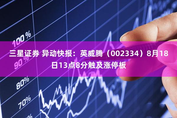 三星证券 异动快报：英威腾（002334）8月18日13点8分触及涨停板