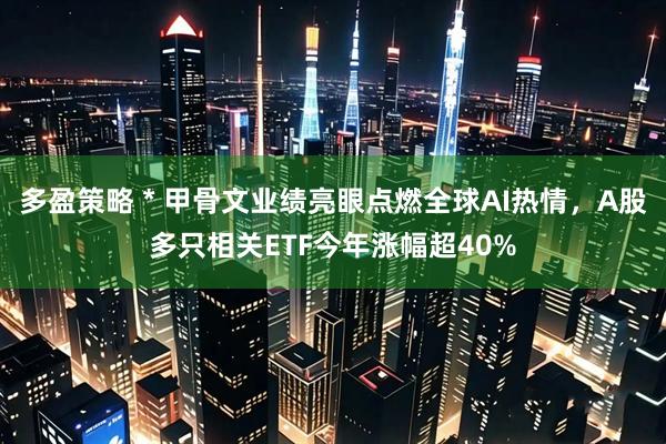 多盈策略 * 甲骨文业绩亮眼点燃全球AI热情，A股多只相关ETF今年涨幅超40%