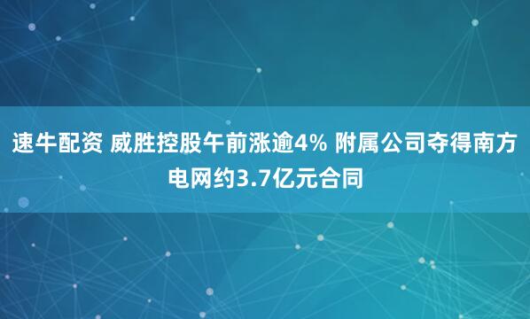 速牛配资 威胜控股午前涨逾4% 附属公司夺得南方电网约3.7亿元合同