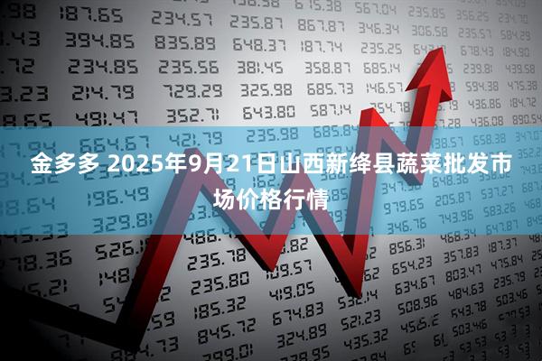 金多多 2025年9月21日山西新绛县蔬菜批发市场价格行情