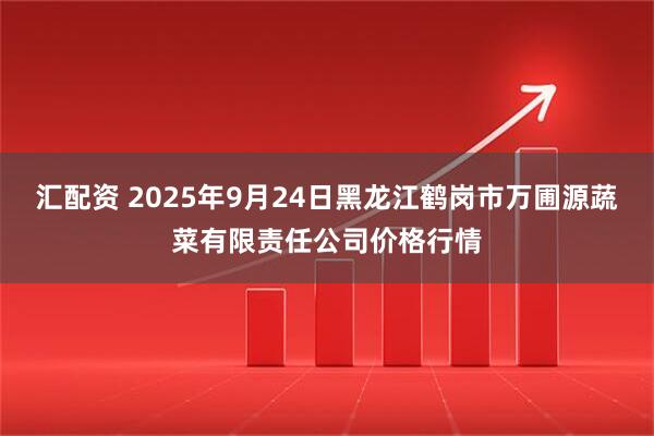 汇配资 2025年9月24日黑龙江鹤岗市万圃源蔬菜有限责任公司价格行情