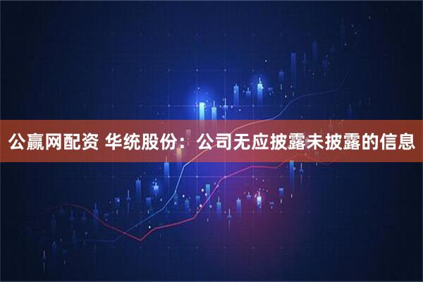 公赢网配资 华统股份：公司无应披露未披露的信息
