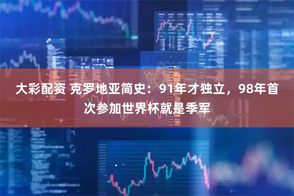 大彩配资 克罗地亚简史：91年才独立，98年首次参加世界杯就是季军