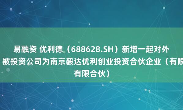 易融资 优利德（688628.SH）新增一起对外投资，被投资公司为南京毅达优利创业投资合伙企业（有限合伙）