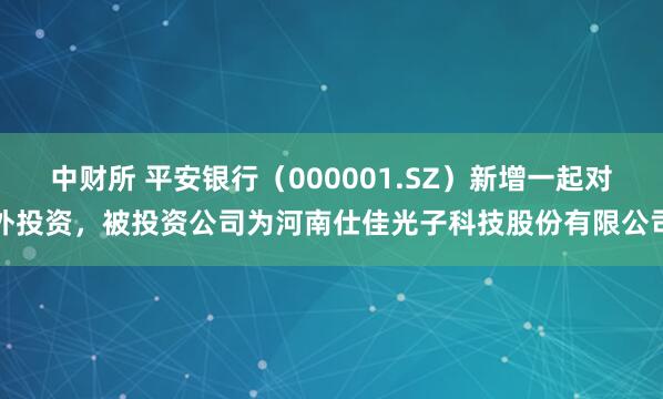 中财所 平安银行（000001.SZ）新增一起对外投资，被投资公司为河南仕佳光子科技股份有限公司