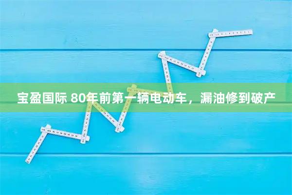 宝盈国际 80年前第一辆电动车，漏油修到破产