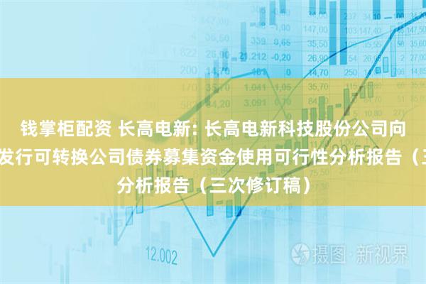 钱掌柜配资 长高电新: 长高电新科技股份公司向不特定对象发行可转换公司债券募集资金使用可行性分析报告（三次修订稿）