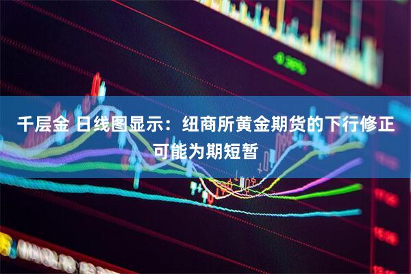 千层金 日线图显示：纽商所黄金期货的下行修正可能为期短暂