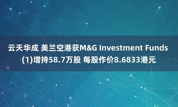 云天华成 美兰空港获M&G Investment Funds (1)增持58.7万股 每股作价8.6833港元