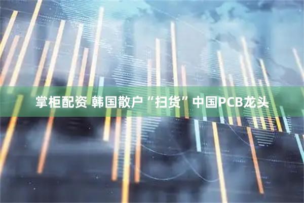 掌柜配资 韩国散户“扫货”中国PCB龙头
