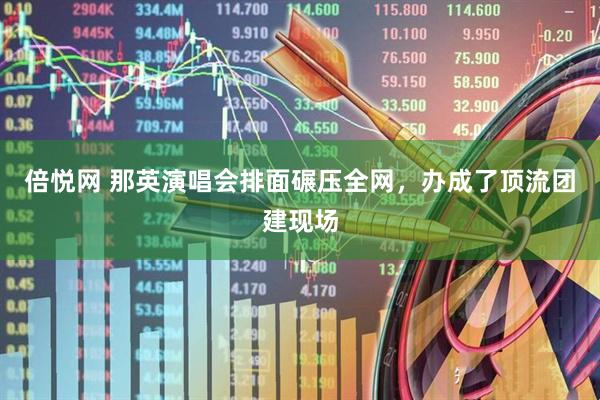 倍悦网 那英演唱会排面碾压全网，办成了顶流团建现场
